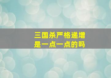 三国杀严格递增是一点一点的吗