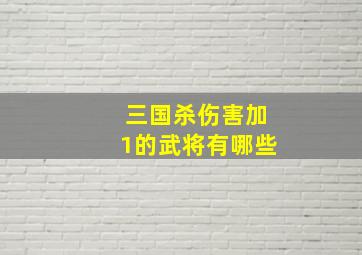 三国杀伤害加1的武将有哪些