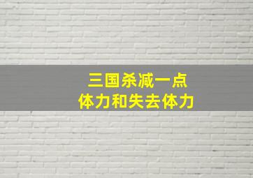 三国杀减一点体力和失去体力