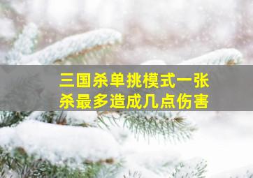 三国杀单挑模式一张杀最多造成几点伤害