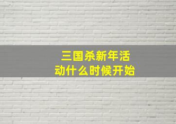 三国杀新年活动什么时候开始