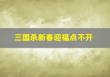 三国杀新春迎福点不开