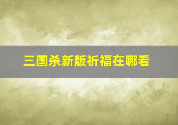 三国杀新版祈福在哪看