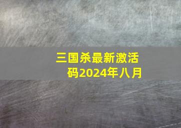 三国杀最新激活码2024年八月