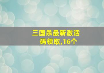 三国杀最新激活码领取,16个