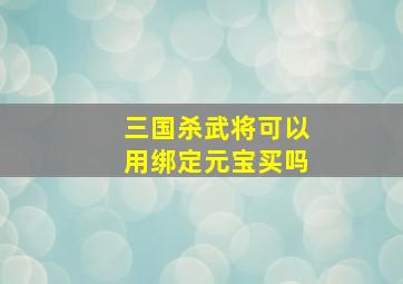 三国杀武将可以用绑定元宝买吗