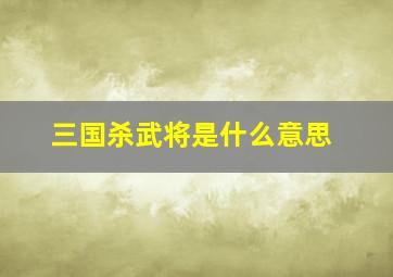 三国杀武将是什么意思