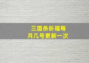 三国杀祈福每月几号更新一次