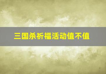 三国杀祈福活动值不值