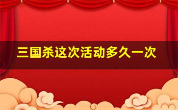 三国杀这次活动多久一次