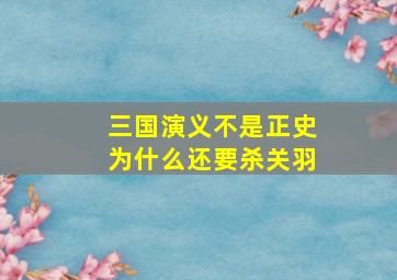 三国演义不是正史为什么还要杀关羽