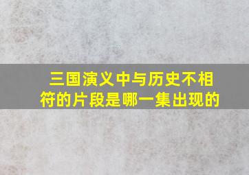 三国演义中与历史不相符的片段是哪一集出现的