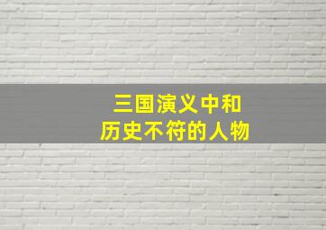 三国演义中和历史不符的人物