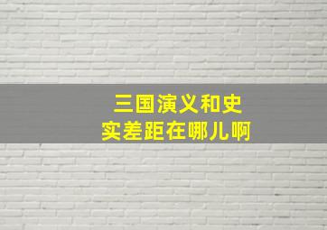 三国演义和史实差距在哪儿啊