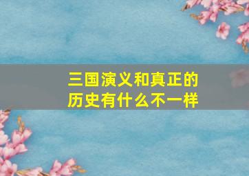 三国演义和真正的历史有什么不一样