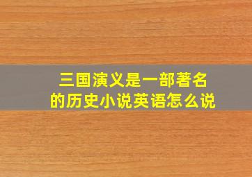 三国演义是一部著名的历史小说英语怎么说