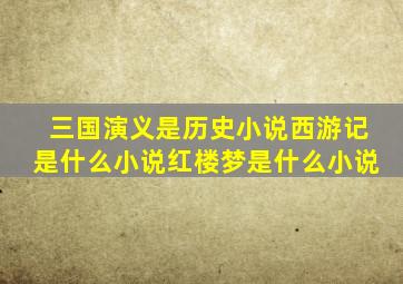 三国演义是历史小说西游记是什么小说红楼梦是什么小说