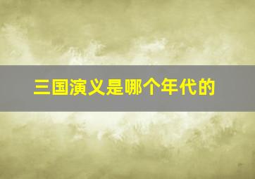 三国演义是哪个年代的