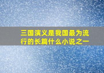 三国演义是我国最为流行的长篇什么小说之一