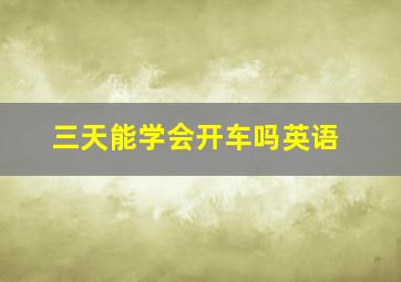 三天能学会开车吗英语