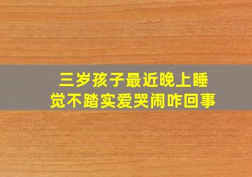 三岁孩子最近晚上睡觉不踏实爱哭闹咋回事