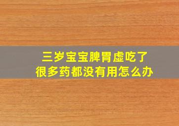 三岁宝宝脾胃虚吃了很多药都没有用怎么办