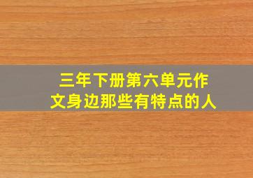 三年下册第六单元作文身边那些有特点的人