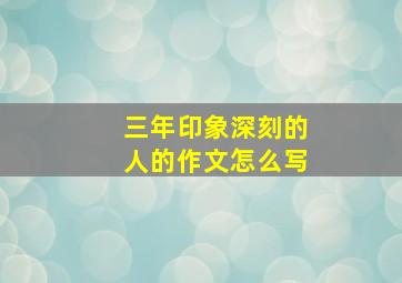 三年印象深刻的人的作文怎么写