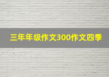 三年年级作文300作文四季