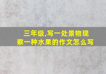 三年级,写一处景物现察一种水果的作文怎么写