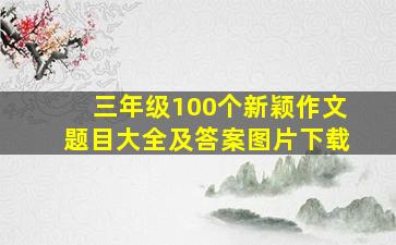 三年级100个新颖作文题目大全及答案图片下载