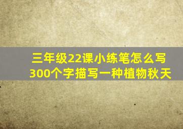 三年级22课小练笔怎么写300个字描写一种植物秋天