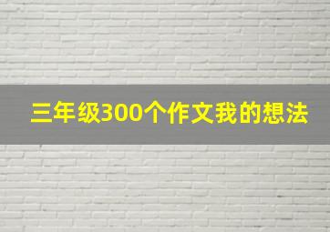 三年级300个作文我的想法