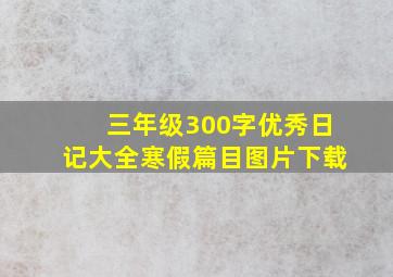 三年级300字优秀日记大全寒假篇目图片下载