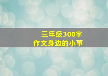 三年级300字作文身边的小事