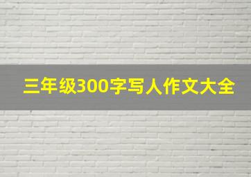 三年级300字写人作文大全