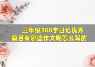 三年级300字日记优秀篇目有哪些作文呢怎么写的