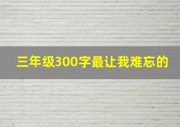 三年级300字最让我难忘的