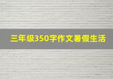 三年级350字作文暑假生活