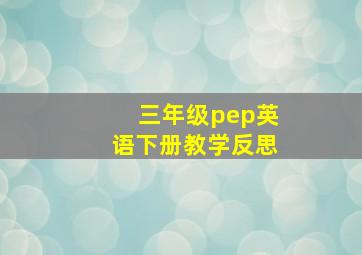 三年级pep英语下册教学反思