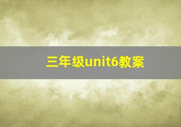 三年级unit6教案