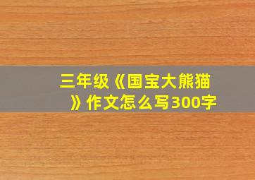 三年级《国宝大熊猫》作文怎么写300字