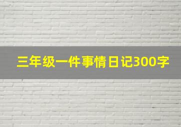 三年级一件事情日记300字