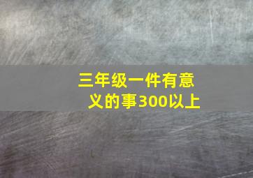 三年级一件有意义的事300以上