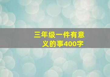 三年级一件有意义的事400字