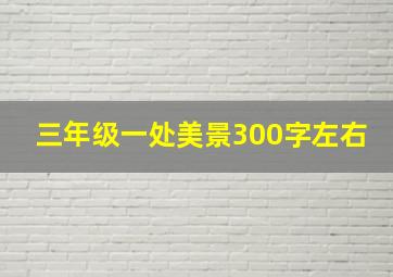 三年级一处美景300字左右