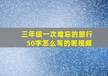 三年级一次难忘的旅行50字怎么写的呢视频