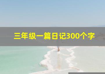 三年级一篇日记300个字