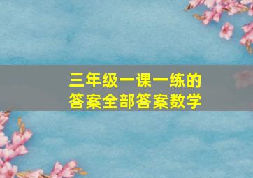 三年级一课一练的答案全部答案数学