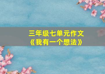 三年级七单元作文《我有一个想法》